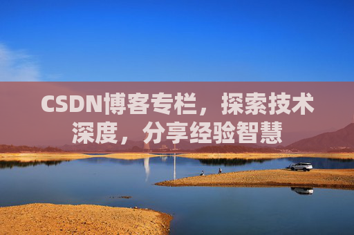 CSDN博客专栏,探索技术深度,分享经验智慧 CSDN博客专栏,探索技术深度,分享经验智慧